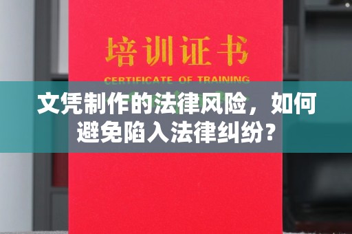 鹿泉文凭制作的法律风险，如何避免陷入法律纠纷？